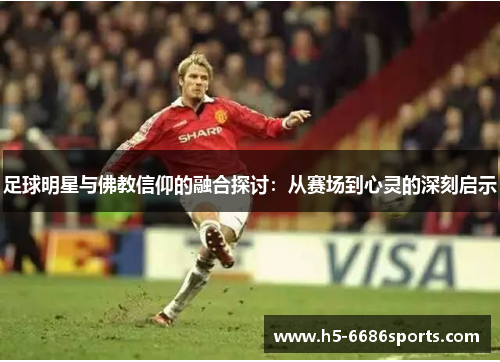 足球明星与佛教信仰的融合探讨：从赛场到心灵的深刻启示