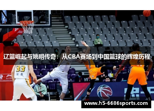 辽篮崛起与姚明传奇：从CBA赛场到中国篮球的辉煌历程