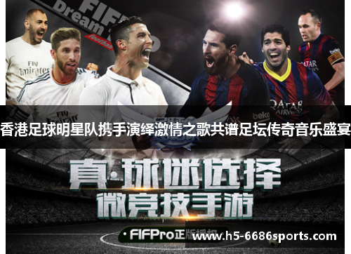 香港足球明星队携手演绎激情之歌共谱足坛传奇音乐盛宴