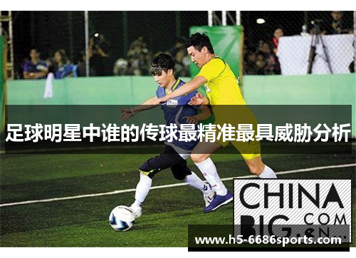 足球明星中谁的传球最精准最具威胁分析