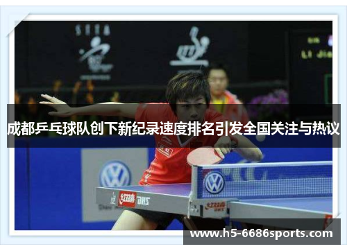 成都乒乓球队创下新纪录速度排名引发全国关注与热议