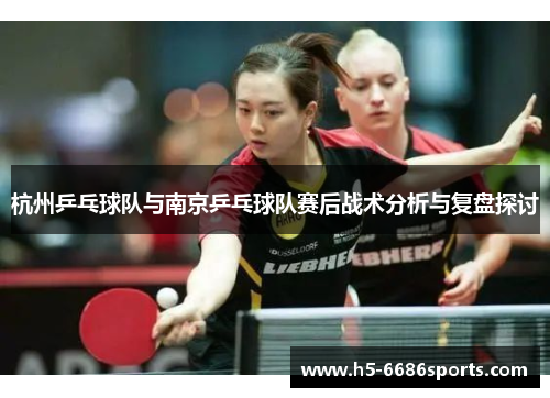 杭州乒乓球队与南京乒乓球队赛后战术分析与复盘探讨