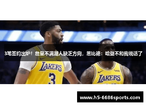 3笔签约出炉！詹皇不满湖人缺乏方向，恩比德：哈登不和我说话了