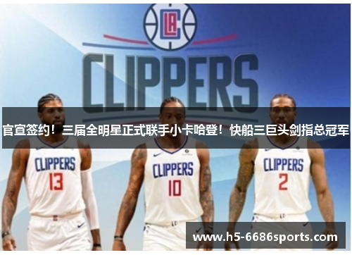 官宣签约！三届全明星正式联手小卡哈登！快船三巨头剑指总冠军