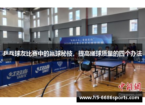 乒乓球友比赛中的赢球秘技，提高搓球质量的四个办法