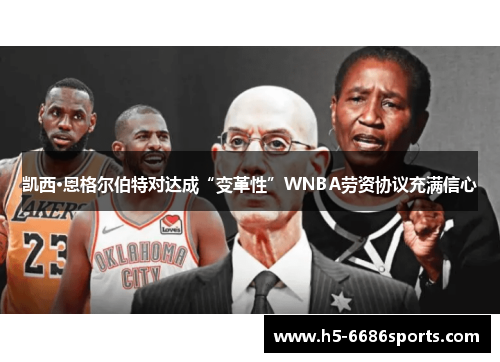 凯西·恩格尔伯特对达成“变革性”WNBA劳资协议充满信心