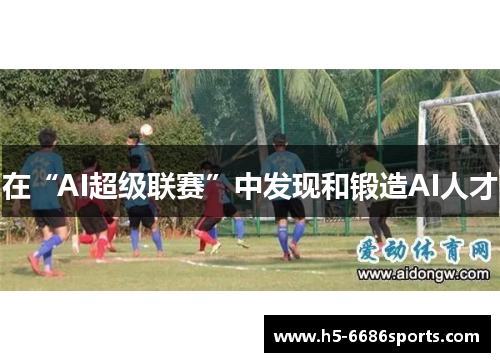 在“AI超级联赛”中发现和锻造AI人才