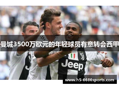 曼城3500万欧元的年轻球员有意转会西甲
