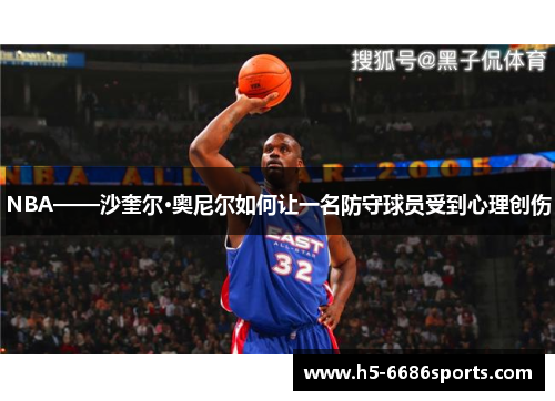 NBA——沙奎尔·奥尼尔如何让一名防守球员受到心理创伤